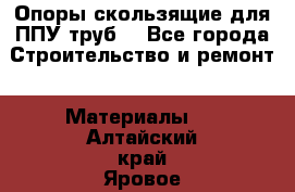 Опоры скользящие для ППУ труб. - Все города Строительство и ремонт » Материалы   . Алтайский край,Яровое г.